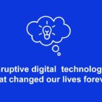 Disruptive Technologies That will Change Our LIves Forever