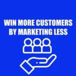 how to win more customers by marketing less