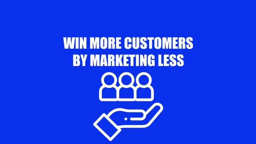 how to win more customers by marketing less
